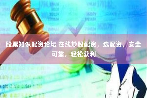 股票知识配资论坛 在线炒股配资，选配资，安全可靠，轻松获利