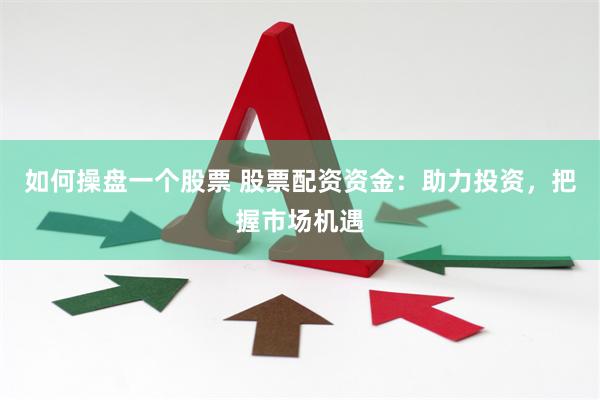 如何操盘一个股票 股票配资资金：助力投资，把握市场机遇