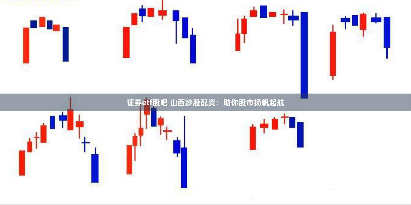 证券etf股吧 山西炒股配资：助你股市扬帆起航