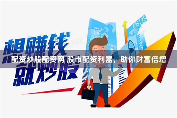 配资炒股配资网 股市配资利器，助你财富倍增