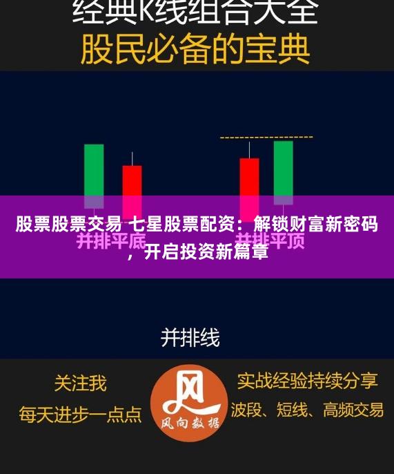 股票股票交易 七星股票配资：解锁财富新密码，开启投资新篇章