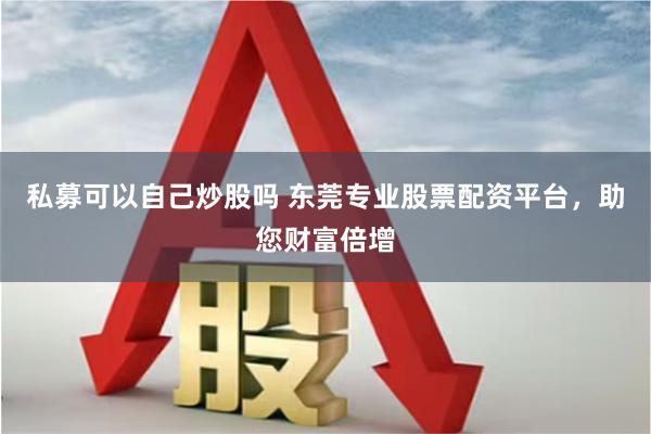 私募可以自己炒股吗 东莞专业股票配资平台，助您财富倍增