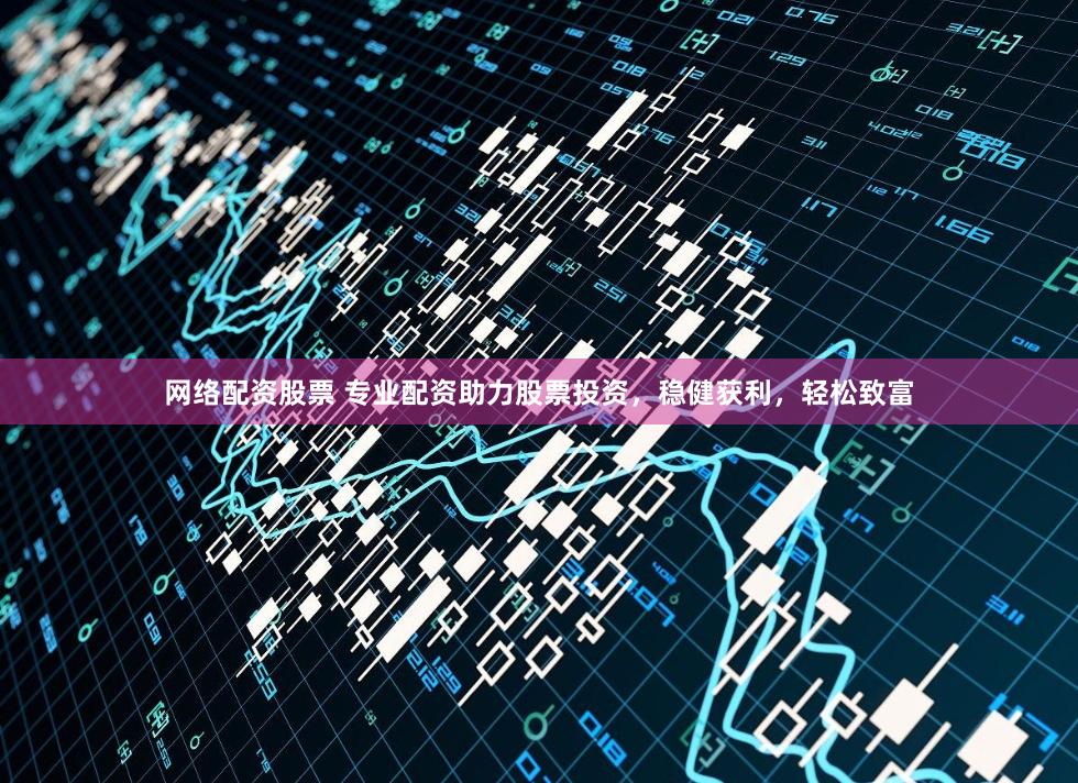 网络配资股票 专业配资助力股票投资，稳健获利，轻松致富