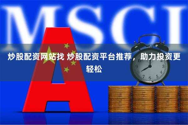 炒股配资网站找 炒股配资平台推荐，助力投资更轻松