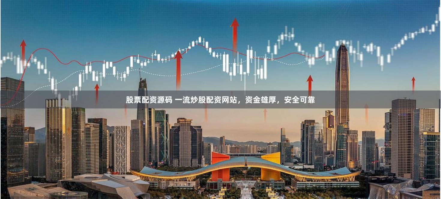 股票配资源码 一流炒股配资网站，资金雄厚，安全可靠