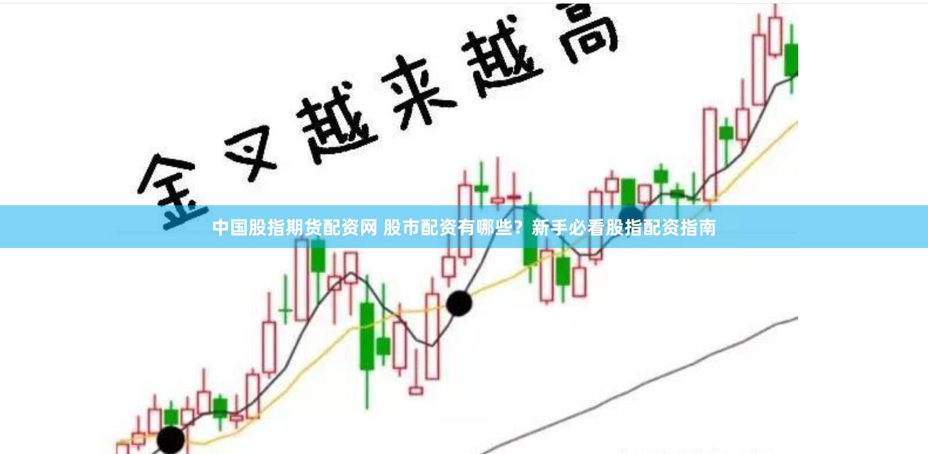 中国股指期货配资网 股市配资有哪些？新手必看股指配资指南