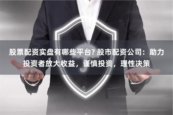 股票配资实盘有哪些平台? 股市配资公司：助力投资者放大收益，谨慎投资，理性决策